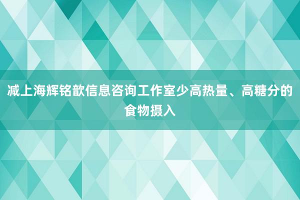 减上海辉铭歆信息咨询工作室少高热量、高糖分的食物摄入
