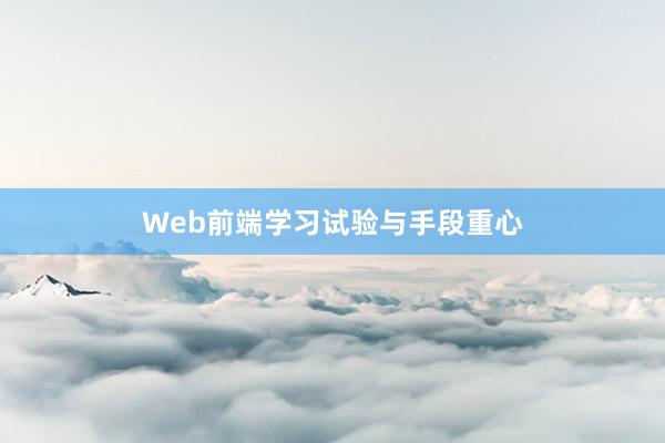 Web前端学习试验与手段重心
