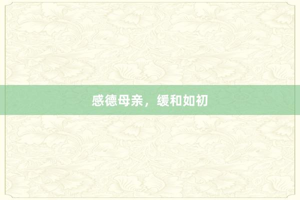 感德母亲，缓和如初